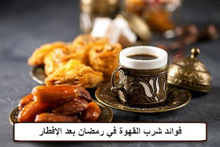 فوائد شرب القهوة في رمضان بعد الإفطار