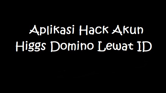 Aplikasi Hack Akun Higgs Domino Lewat ID