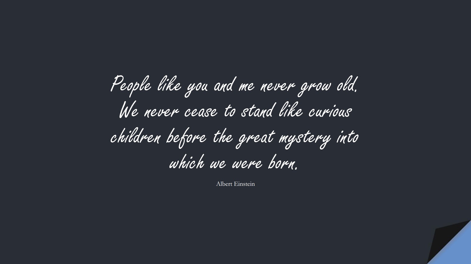 People like you and me never grow old. We never cease to stand like curious children before the great mystery into which we were born. (Albert Einstein);  #AlbertEnsteinQuotes
