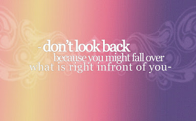 Don't look back because you might fall over what is right infront of you