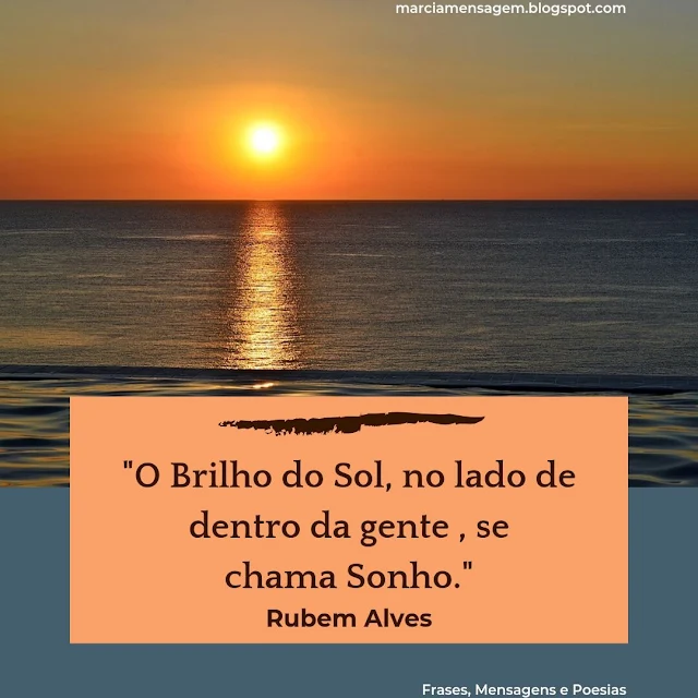 "O Brilho do Sol, no lado de dentro da gente , se chama Sonho."  Rubem Alves