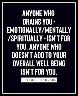 Anyone who drains you emotionally mentally spiritually isn't for you. anyone who doesn't add to your overall well being isn't for you..