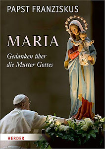 Maria: Gedanken über die Mutter Gottes