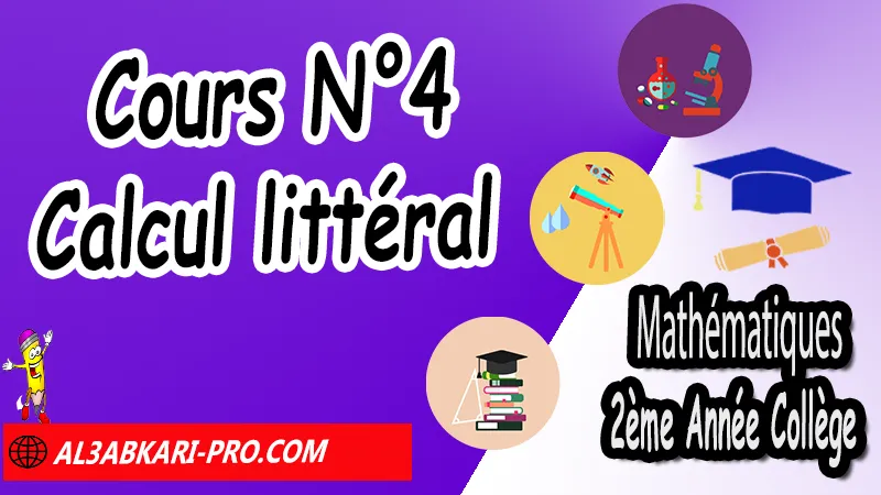 Cours N°4 Calcul littéral - Mathématiques 2ème Année Collège Calcul littéral, Expressions littérales, Bases de calcul littéral, Réduire les expressions littérales, Soustraire une expression entre parenthèses, Distributivité, Double distributivité, Développement de k(a+b), Développement de (a+b)(c+d), Factorisations, Mathématiques de 2ème Année Collège 2AC, Maths 2APIC option française, Cours sur Calcul littéral, Résumé sur Calcul littéral, Exercices corrigés sur Calcul littéral, Activités sur Calcul littéral, Travaux dirigés td sur Calcul littéral, Mathématiques collège maroc