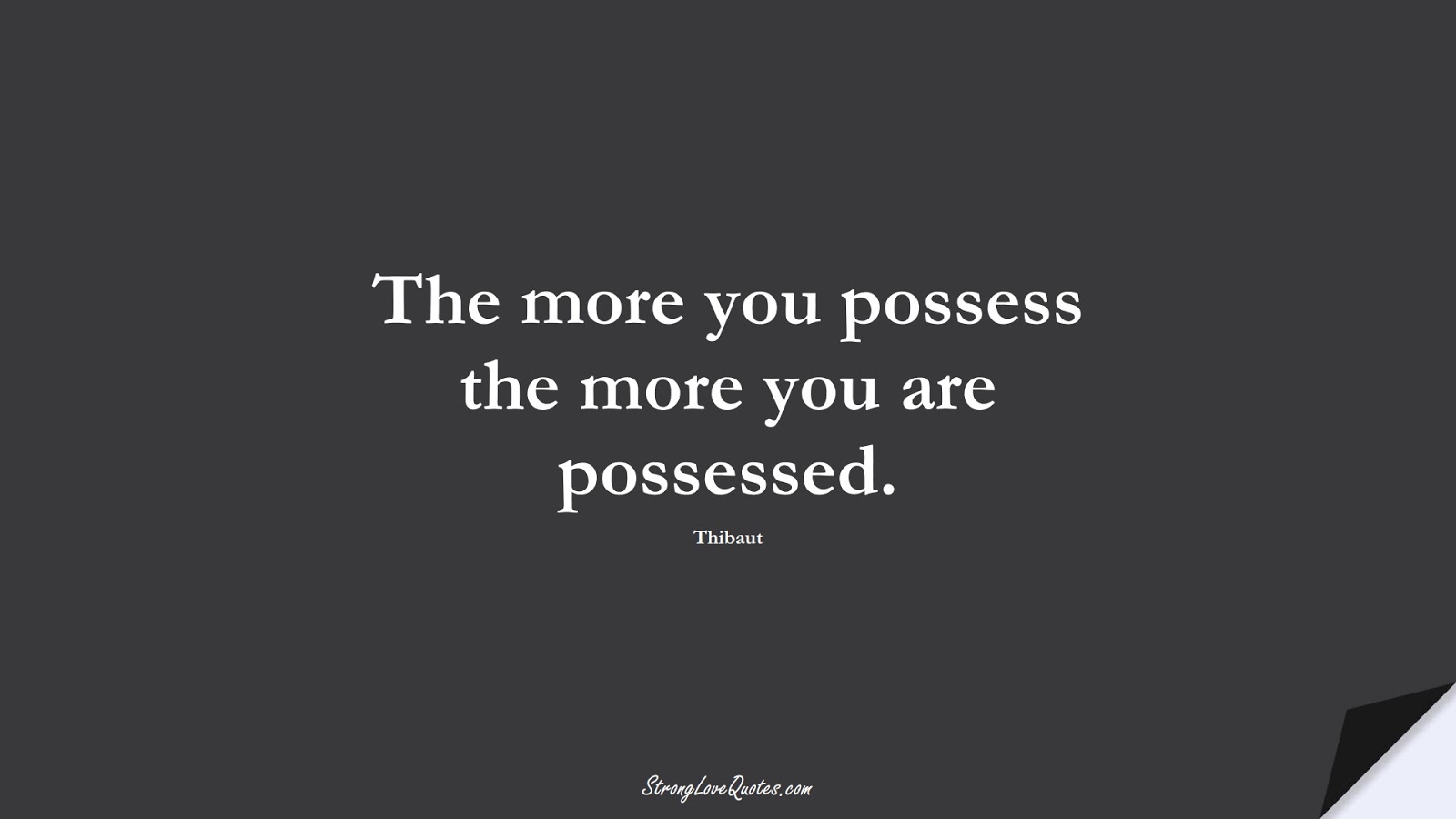 The more you possess the more you are possessed. (Thibaut);  #KnowledgeQuotes