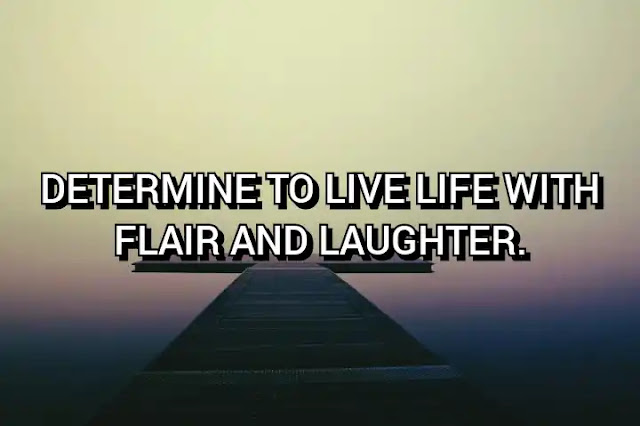 Determine to live life with flair and laughter.