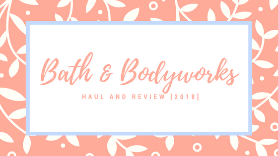 Bath and Bodyworks Haul and Review [2018]