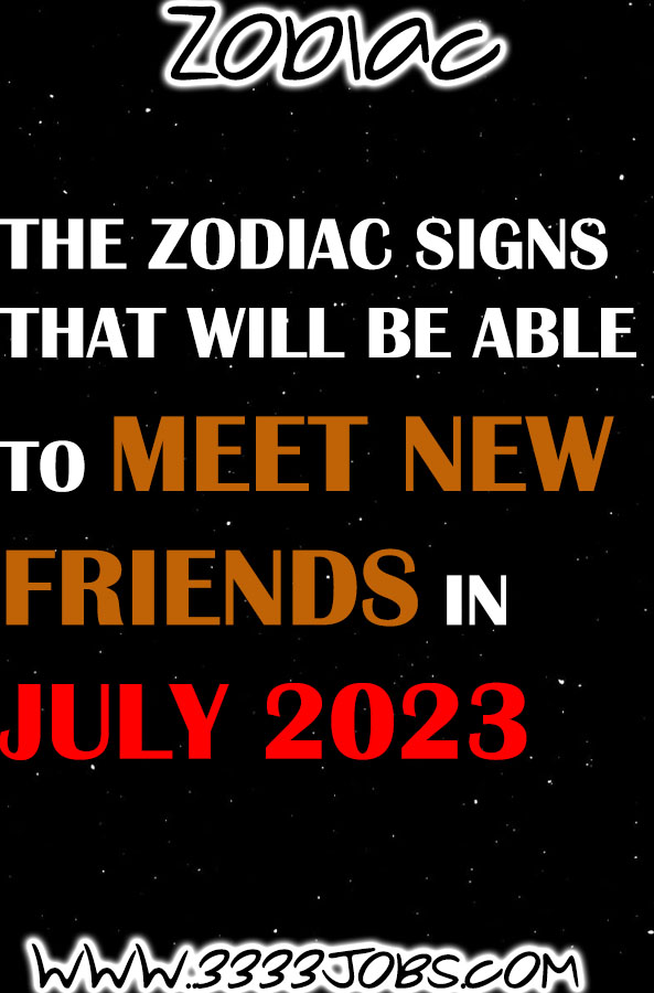 The Zodiac Signs That Will Be  Able To  Meet New Friends In July 2023