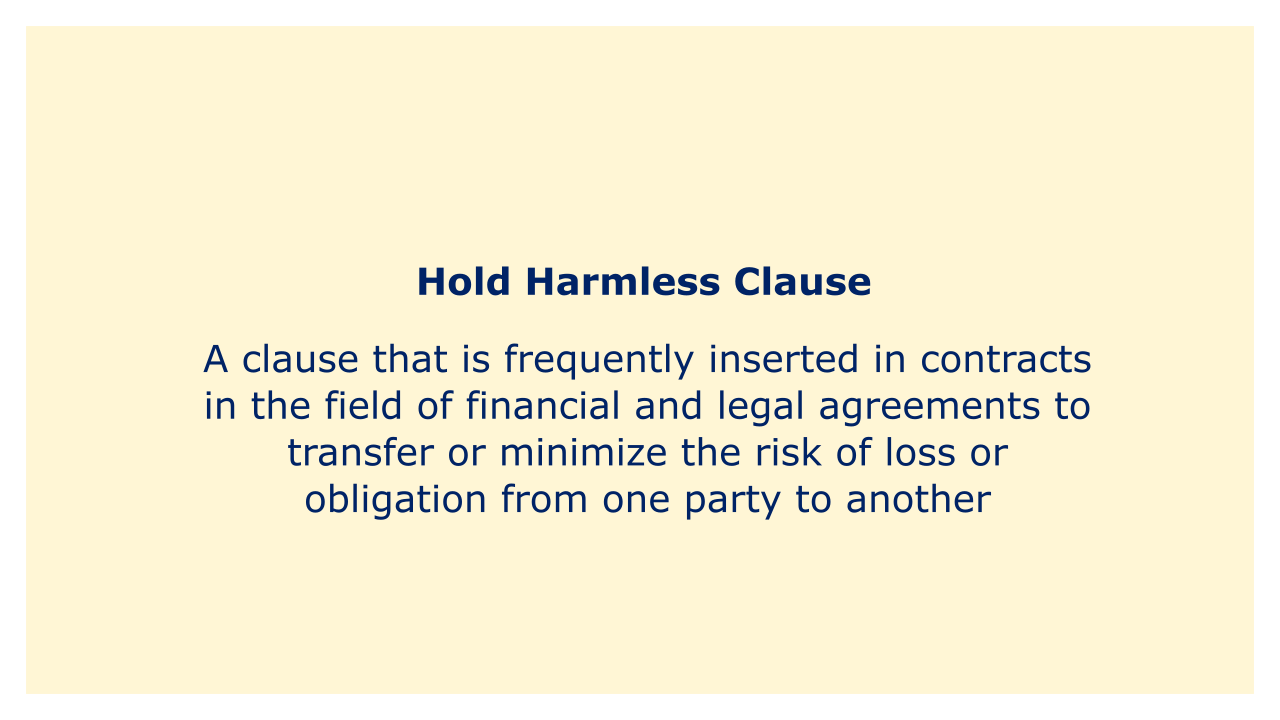 A clause that is frequently inserted in contracts in the field of financial and legal agreements to transfer or minimize the risk of loss.