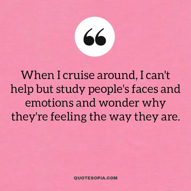"When I cruise around, I can't help but study people's faces and emotions and wonder why they're feeling the way they are." ~ Aaron Bruno