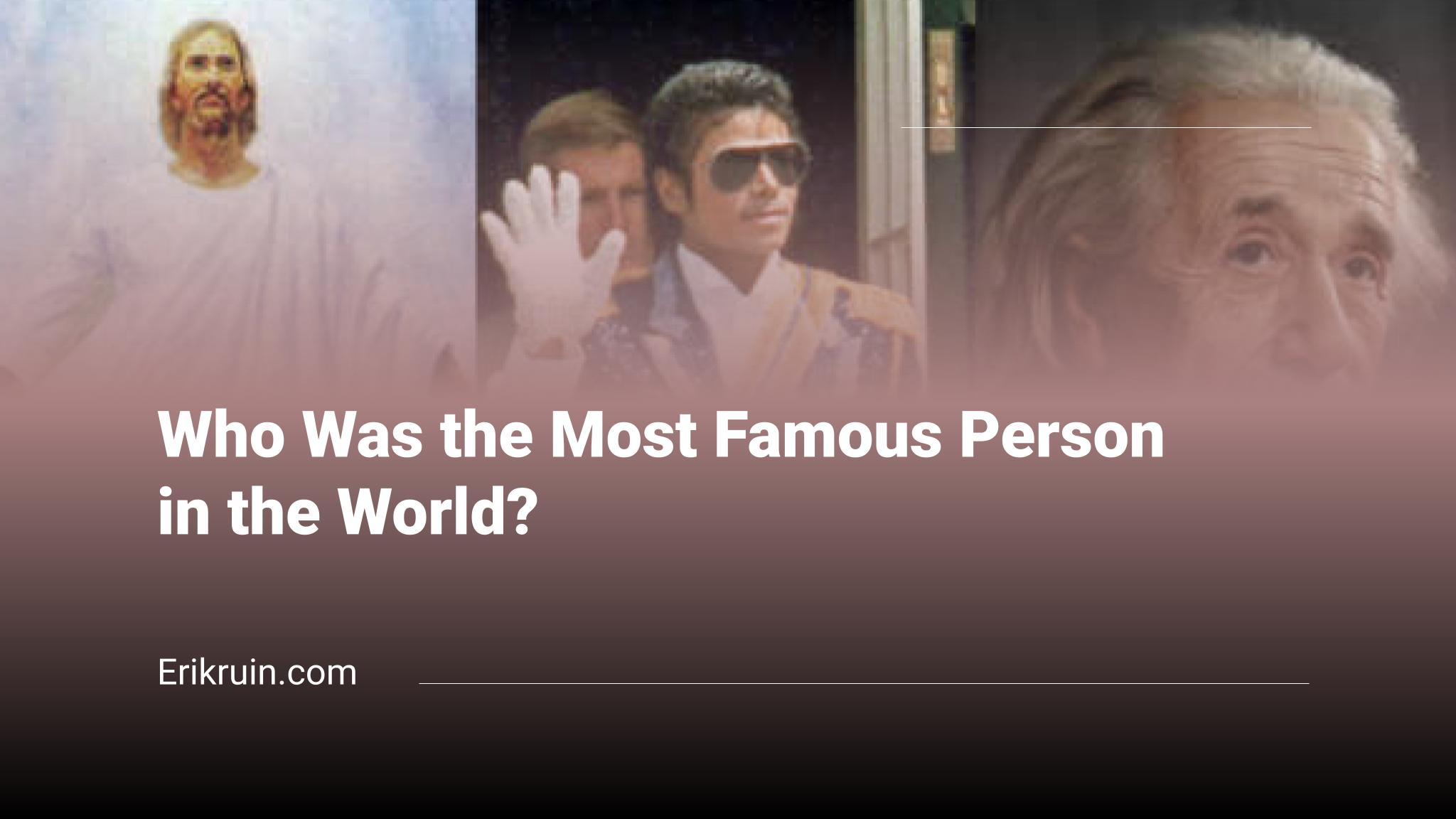 Who Was the Most Famous Person in the World