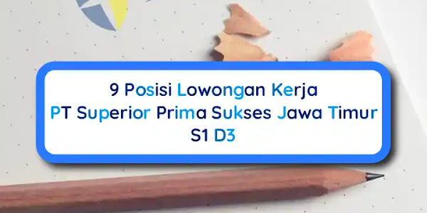 9 Posisi Lowongan Kerja PT Superior Prima Sukses Jawa Timur, S1 D3