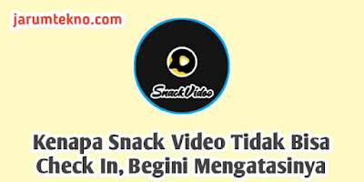 Kenapa Snack Video Tidak Bisa Check In, Begini Mengatasinya