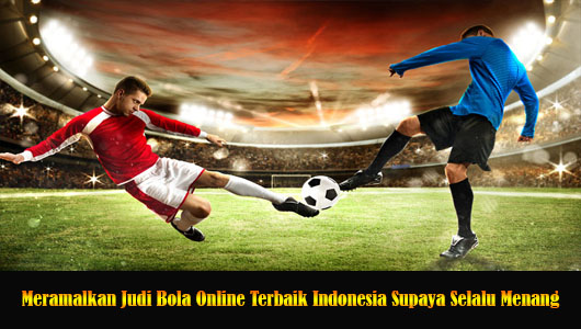 Meramalkan Judi Bola Online Terbaik Indonesia Supaya Selalu Menang