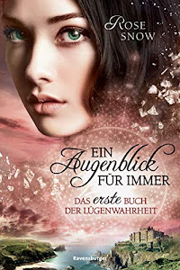 Ein Augenblick für immer. Das erste Buch der Lügenwahrheit, Band 1 (Die Bücher der Lügenwahrheit)