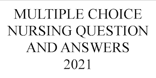 MULTIPLE CHOICE NURSING QUESTION AND ANSWERS