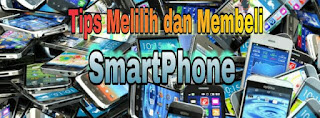 Tips bagi Anda yang akan Membeli dan Memilih Smartphone