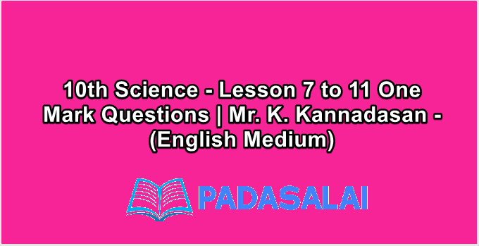 10th Science - Lesson 7 to 11 One Mark Questions | Mr. K. Kannadasan - (English Medium)