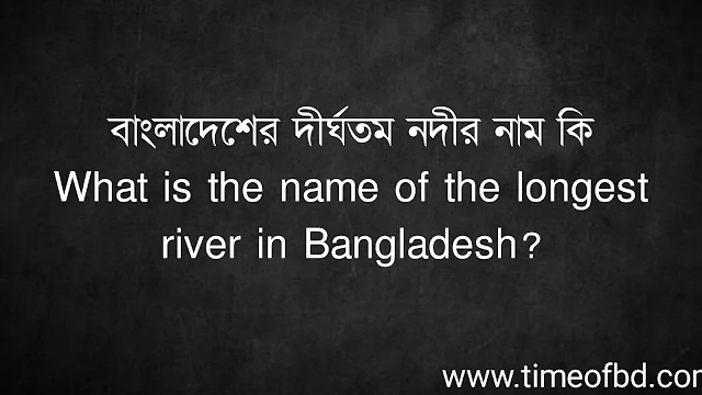 বাংলাদেশের দীর্ঘতম নদীর নাম কি | What is the name of the longest river in Bangladesh?