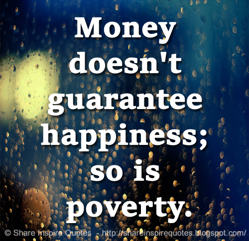 Money doesn't guarantee happiness; so is poverty.