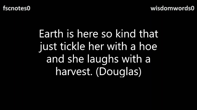Earth is here so kind that just tickle her with a hoe and she laughs with a harvest. (Douglas)