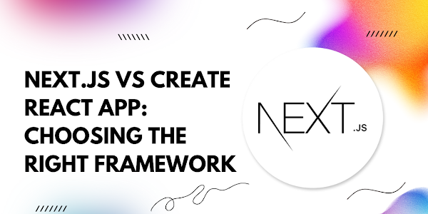 Next.js vs Create React App: A Comprehensive Comparison for Choosing the Right Framework