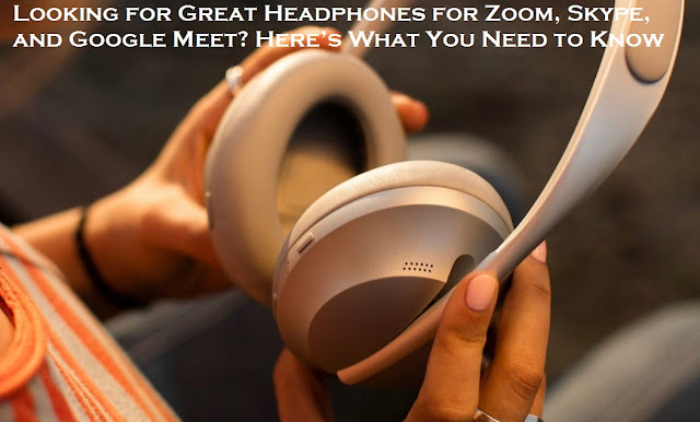 Looking for Great Headphones for Zoom, Skype, and Google Meet? Here’s What You Need to Know