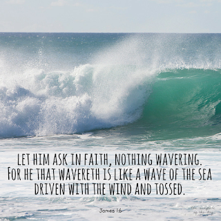 But let him ask in faith, nothing wavering. For he that wavereth is like a wave of the sea driven with the wind and tossed. James 1:6