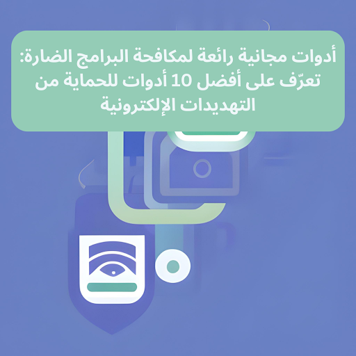 أدوات مجانية رائعة لمكافحة البرامج الضارة: تعرّف على أفضل 10 أدوات للحماية من التهديدات الإلكترونية