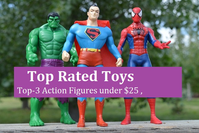 Top Rated Toys :-Top three Action Figures under $25 ,