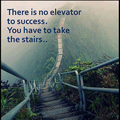 There is no elevator to success. You have to take the stairs.. 