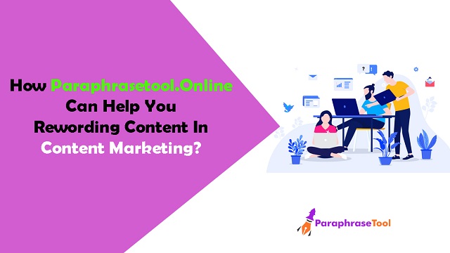 How Paraphrasetool.Online Can Help You Rewording Content In Content Marketing?