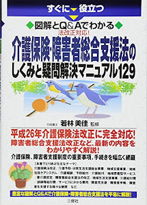 図解とQ&Aでわかる 法改正対応 介護保険・障害者総合支援法のしくみと疑問解決マニュアル129 (すぐに役立つ)