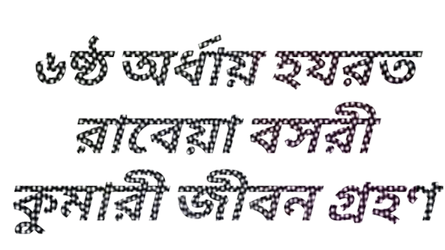 ৬ষ্ঠ অর্ধায় হযরত রাবেয়া বসরীর কুমারী জীবন গ্রহণ