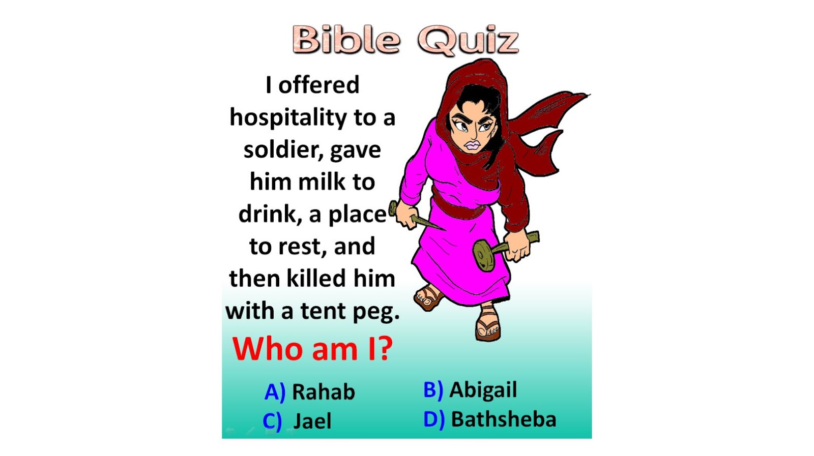 I offered hospitality to a soldier, gave him milk to drink, a place to  rest, and then killed him with a tent peg. Who am I? - BIBLE QUIZ