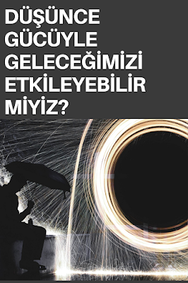 DÜŞÜNCE GÜCÜYLE GELECEĞİMİZİ ETKİLEYEBİLİR MİYİZ?