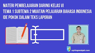 Materi Bahasa Indonesia Kelas VI tema 1 Subtema 2 - Ide Pokok dalam Teks Laporan