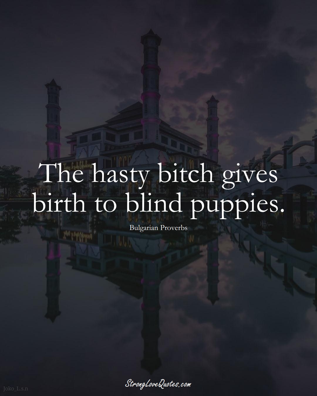 The hasty bitch gives birth to blind puppies. (Bulgarian Sayings);  #EuropeanSayings