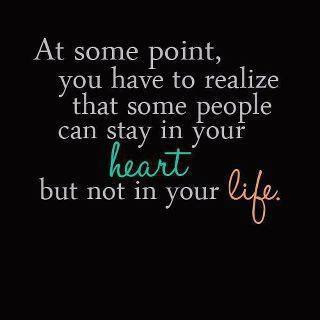 At some point, you have to realize that some people can stay in your heart but not in your life.

