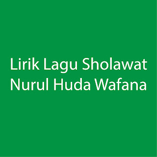 Lirik Lagu Sholawat Nurul Huda Wafana