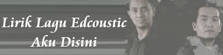 Lirik Lagu Edcoustic - Aku Disini