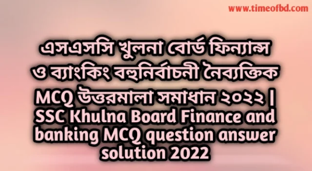 Tag: এসএসসি খুলনা বোর্ড ফিন্যান্স ও ব্যাংকিং বহুনির্বাচনি (MCQ) উত্তরমালা সমাধান ২০২২, SSC Khula Dhaka Board MCQ Question & Answer 2022,