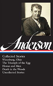 Sherwood Anderson: Collected Stories (LOA #235): Winesburg, Ohio / The Triumph of the Egg / Horses and Men / Death in the Woods / uncollected stories