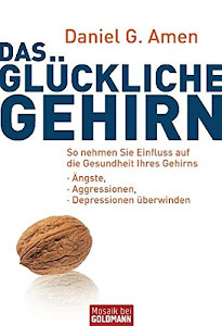 Das glückliche Gehirn: Ängste, Aggressionen und Depressionen überwinden - So nehmen Sie Einfluss auf die Gesundheit Ihres Gehirns