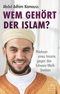 Wem gehört der Islam?: Plädoyer eines Imams gegen das Schwarz-Weiß-Denken