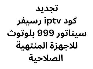 تجديد كود iptv رسيفر سيناتور 999 بلوتوث للاجهزة المنتهية الصلاحية