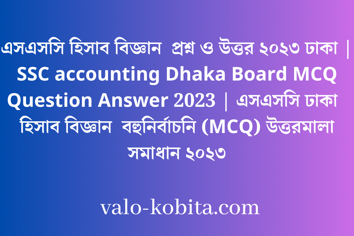 এসএসসি হিসাব বিজ্ঞান  প্রশ্ন ও উত্তর ২০২৩ ঢাকা | SSC accounting Dhaka Board MCQ Question Answer 2023 | এসএসসি ঢাকা  হিসাব বিজ্ঞান  বহুনির্বাচনি (MCQ) উত্তরমালা সমাধান ২০২৩