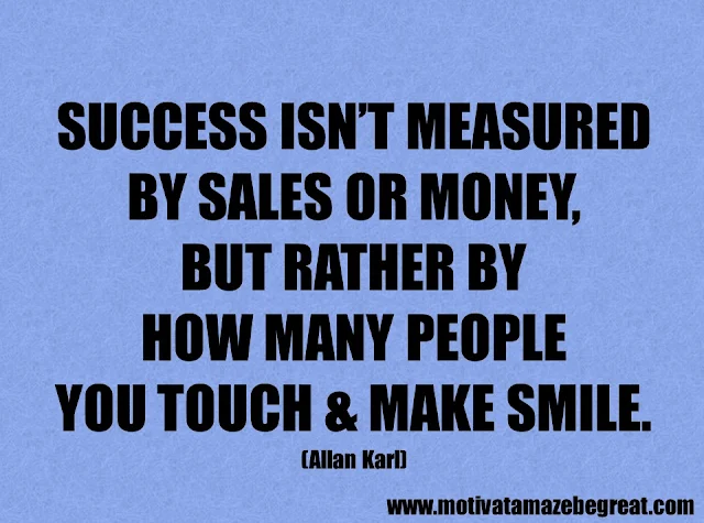 Success Quotes And Sayings: "Success isn’t measured by sales or money, but rather by how many people you touch & make smile." - Allan Karl