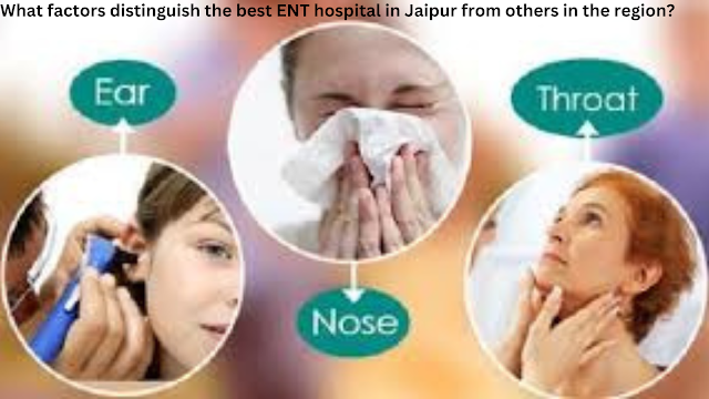 What factors distinguish the best ENT hospital in Jaipur from others in the region?