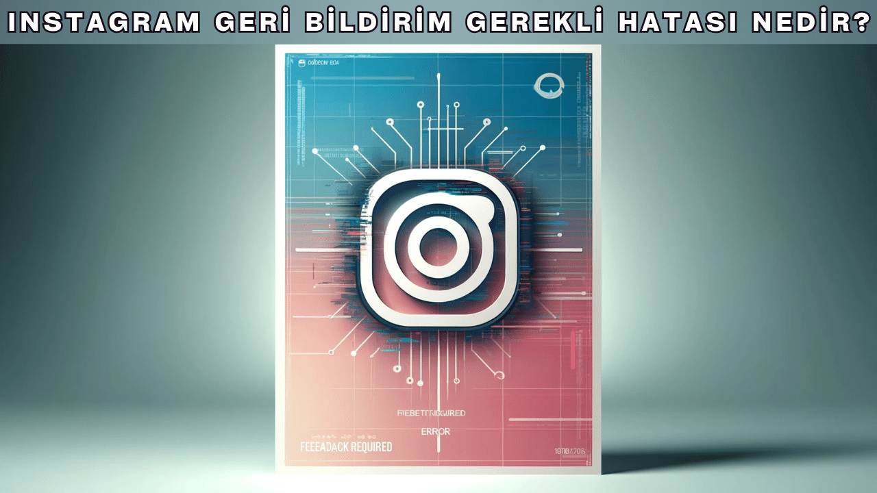 Instagram Geri Bildirim Gerekli Hatası Nedir?